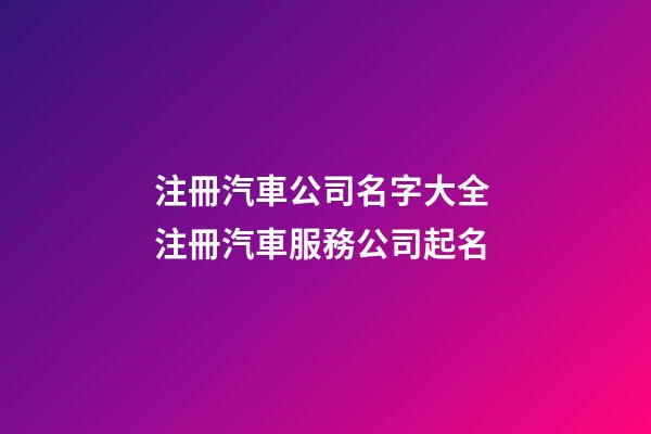 注冊汽車公司名字大全 注冊汽車服務公司起名